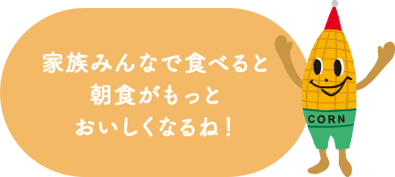 家族みんなで食べると朝食がもっとおいしくなるね！