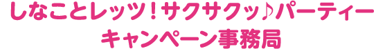しなことレッツ！サクサクッ♪パーティーキャンペーン事務局