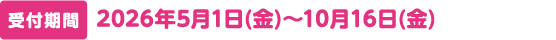 受付期間　2026年5月1日(金)～10月16日(金)