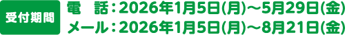 受付期間　電話：2026年1月5日(月)～5月29日(金)　メール：2026年1月5日(月)～8月21日(金)
